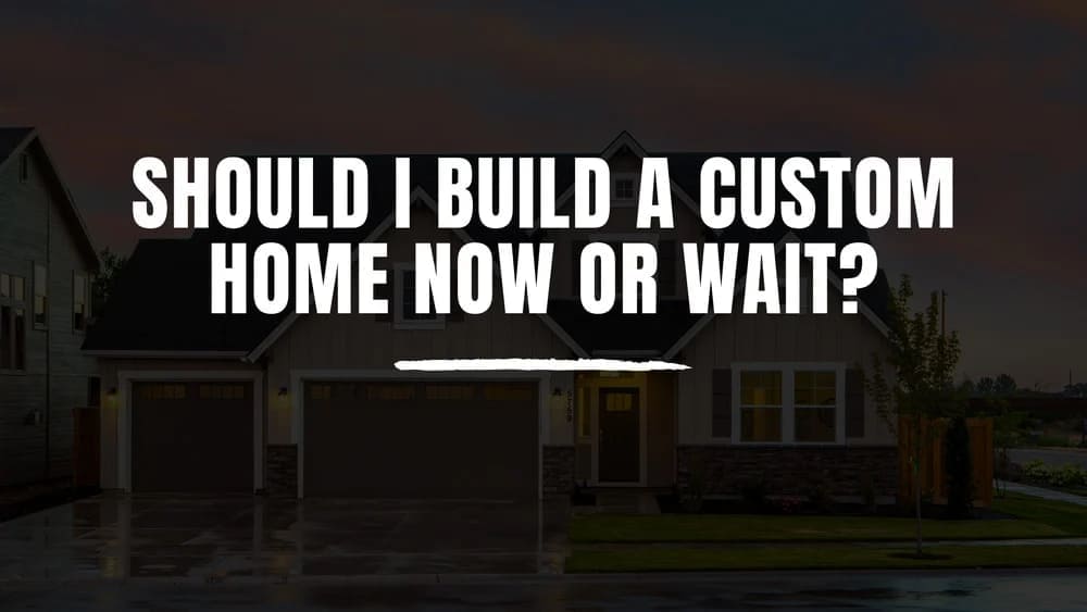 Should I Build A Custom Home Now Or Wait?